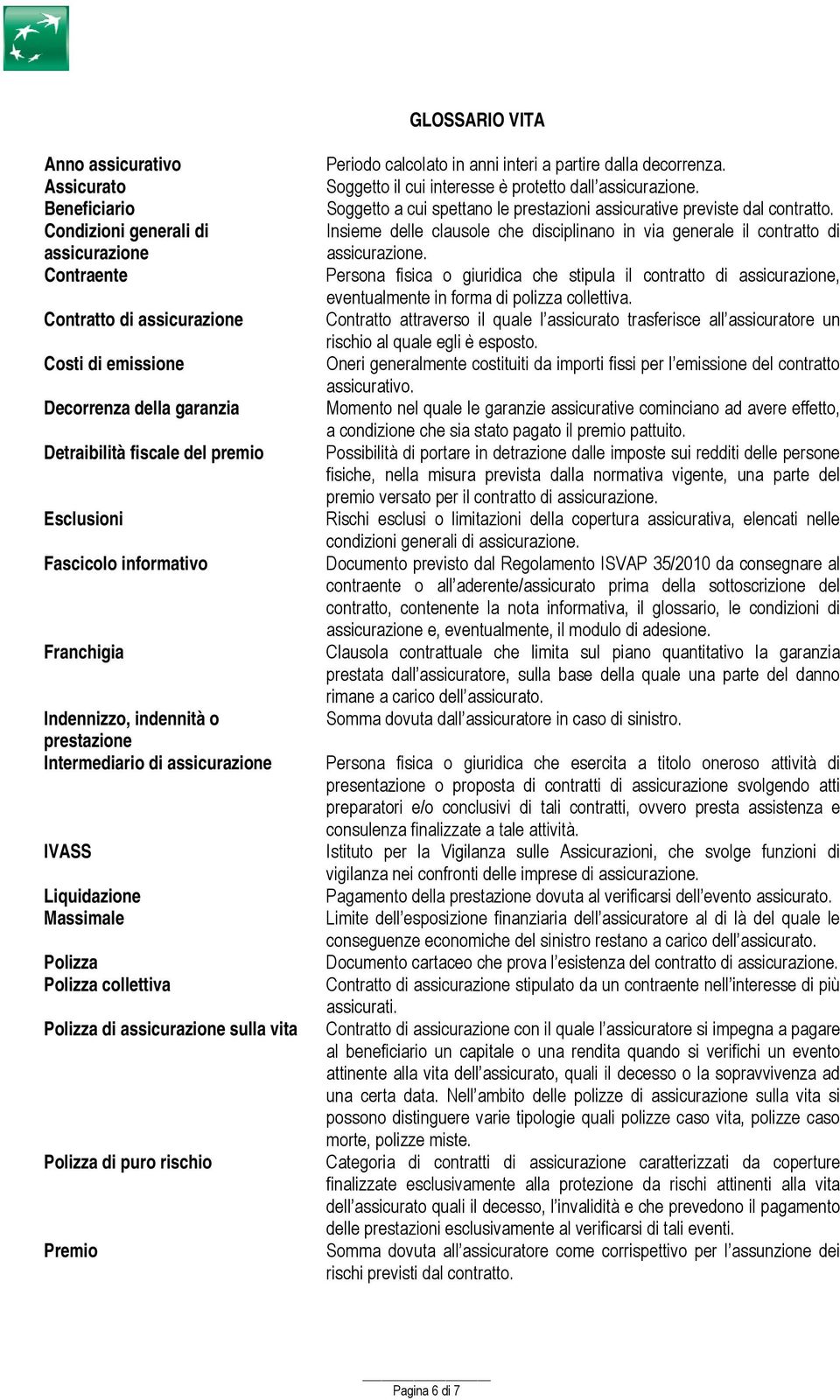 assicurazione sulla vita Polizza di puro rischio Premio Periodo calcolato in anni interi a partire dalla decorrenza. Soggetto il cui interesse è protetto dall assicurazione.