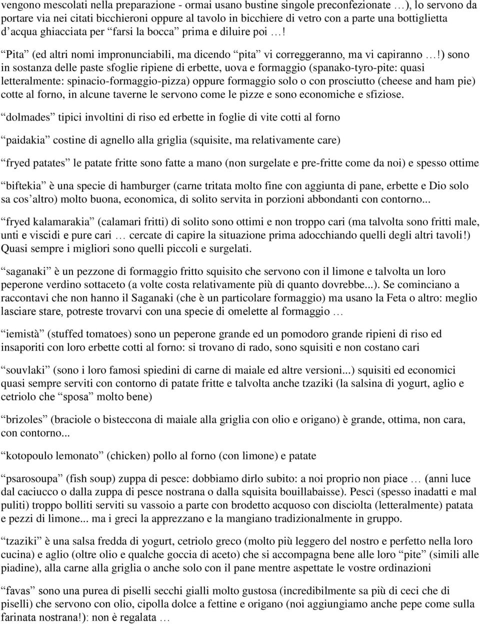 ) sono in sostanza delle paste sfoglie ripiene di erbette, uova e formaggio (spanako-tyro-pite: quasi letteralmente: spinacio-formaggio-pizza) oppure formaggio solo o con prosciutto (cheese and ham