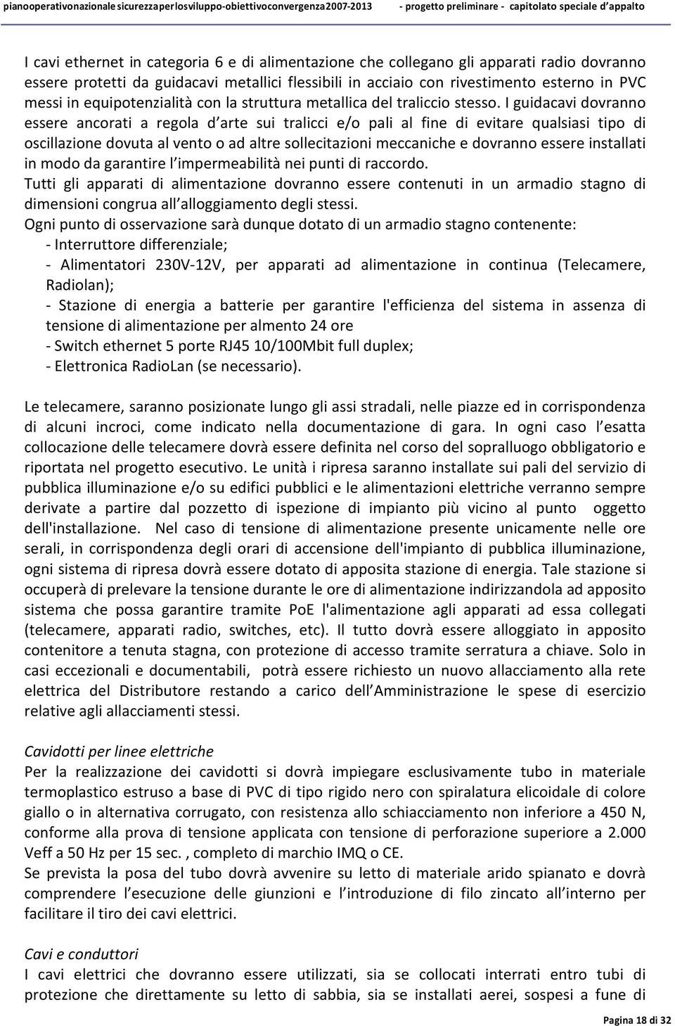 I guidacavi dovranno essere ancorati a regola d arte sui tralicci e/o pali al fine di evitare qualsiasi tipo di oscillazione dovuta al vento o ad altre sollecitazioni meccaniche e dovranno essere