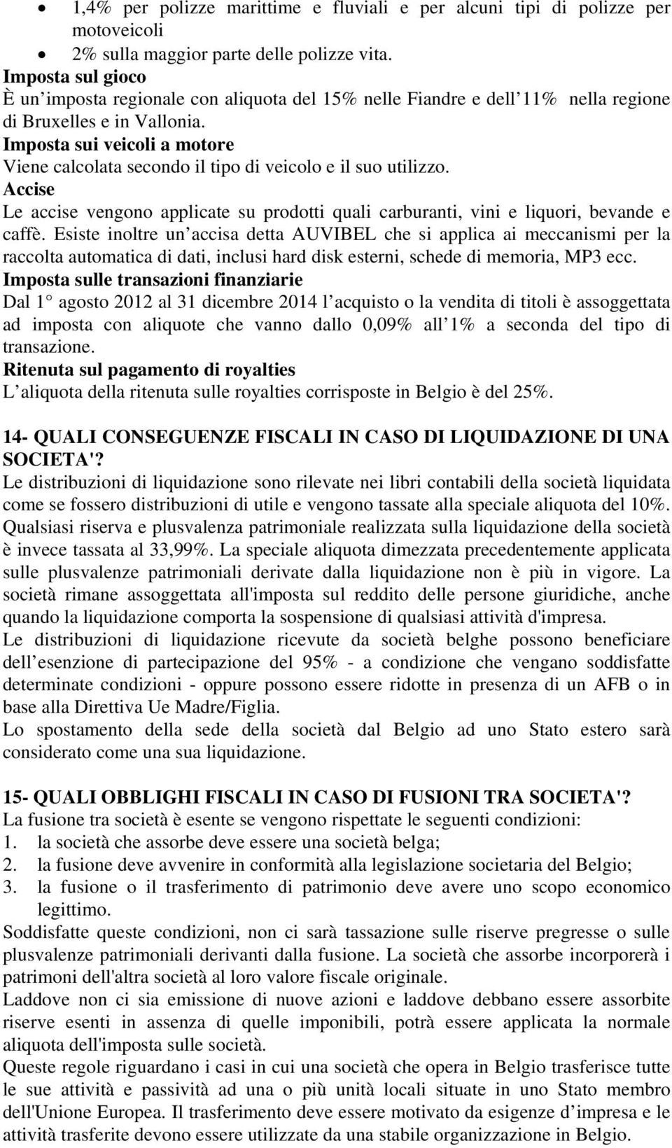 Imposta sui veicoli a motore Viene calcolata secondo il tipo di veicolo e il suo utilizzo. Accise Le accise vengono applicate su prodotti quali carburanti, vini e liquori, bevande e caffè.