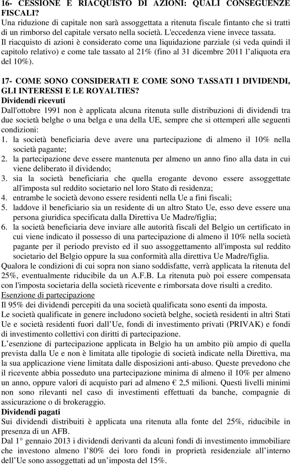 Il riacquisto di azioni è considerato come una liquidazione parziale (si veda quindi il capitolo relativo) e come tale tassato al 21% (fino al 31 dicembre 2011 l aliquota era del 10%).