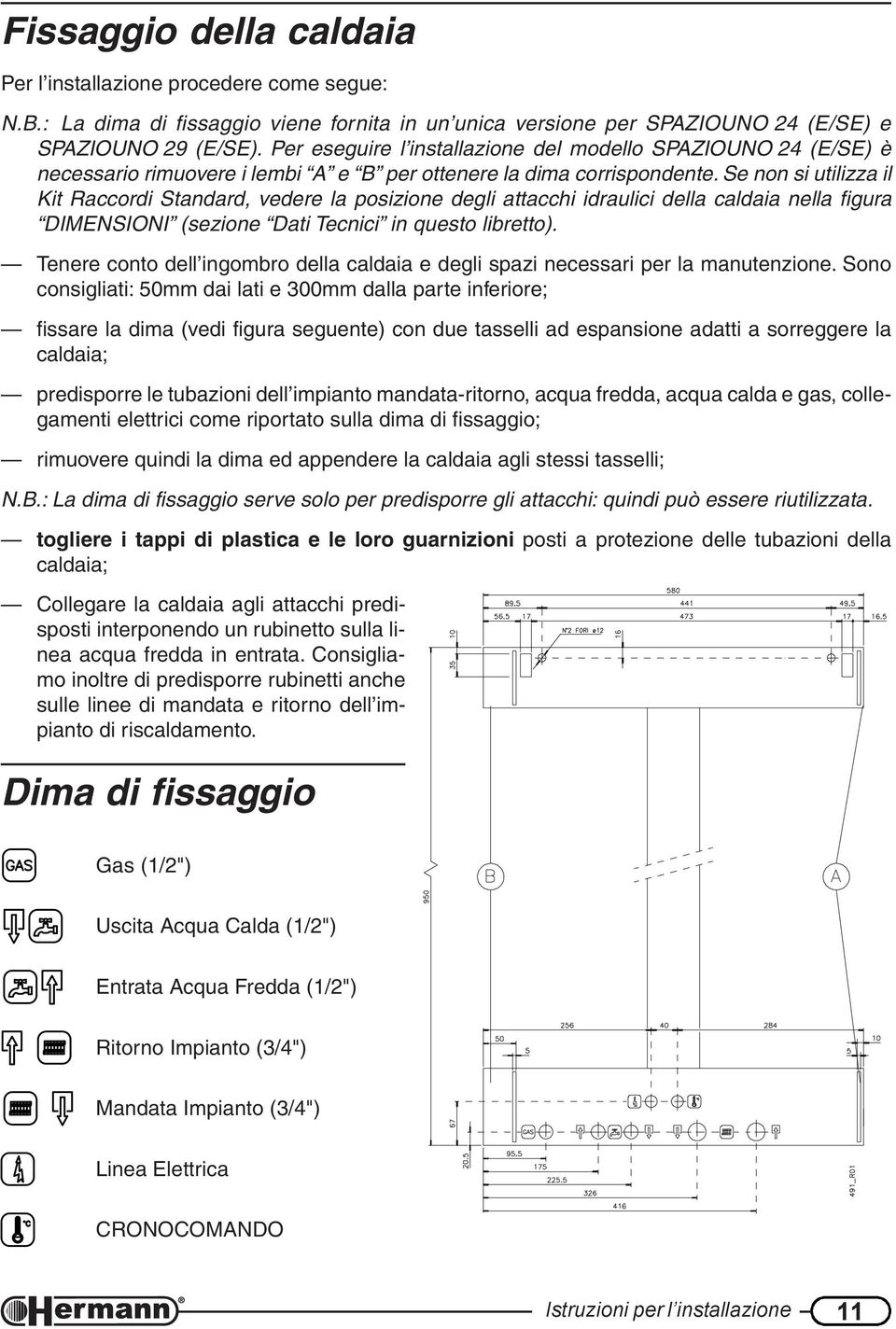 Se non si utilizza il Kit Raccordi Standard, vedere la posizione degli attacchi idraulici della caldaia nella figura DIMENSIONI (sezione Dati Tecnici in questo libretto).