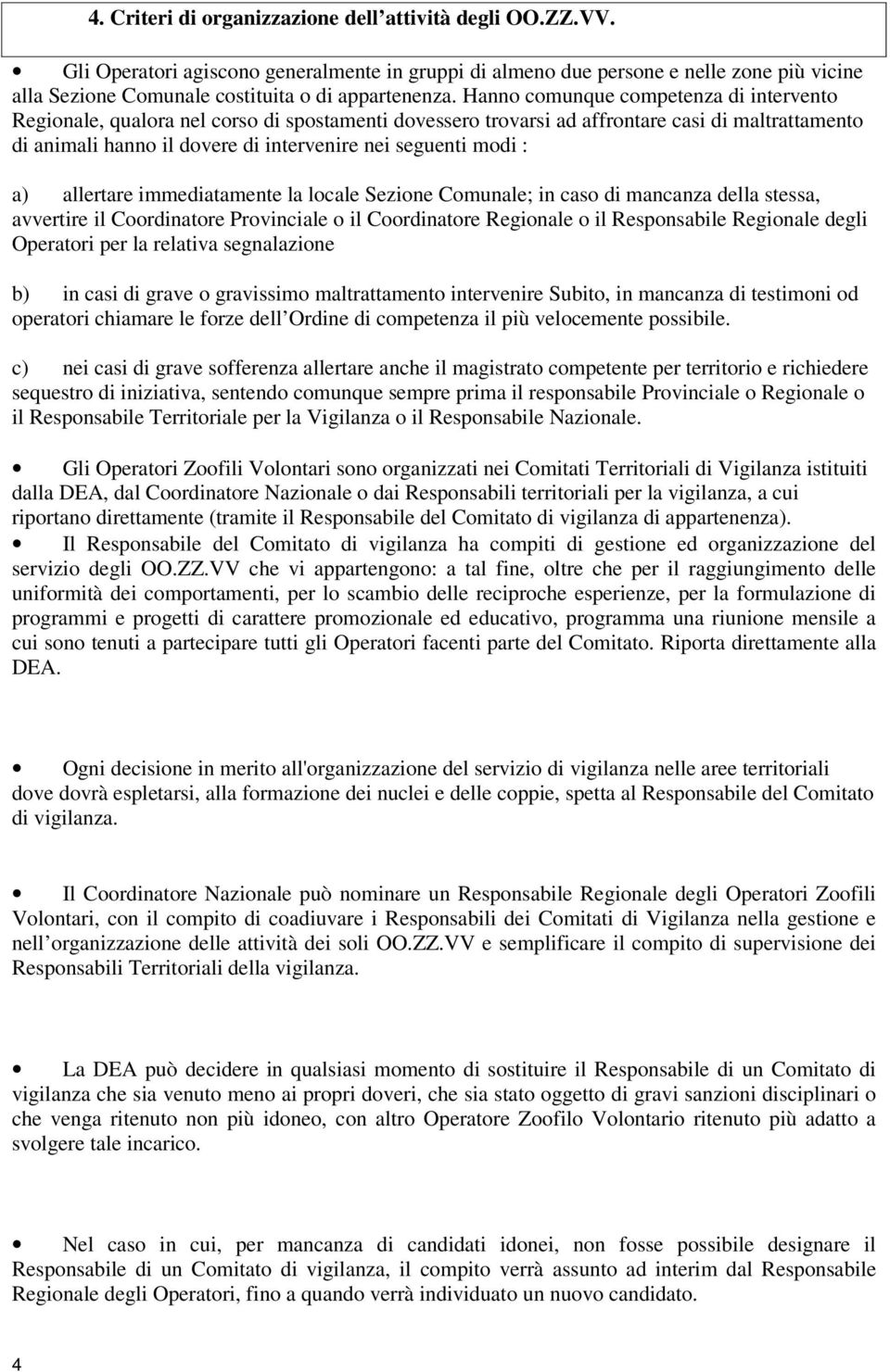 Hanno comunque competenza di intervento Regionale, qualora nel corso di spostamenti dovessero trovarsi ad affrontare casi di maltrattamento di animali hanno il dovere di intervenire nei seguenti modi