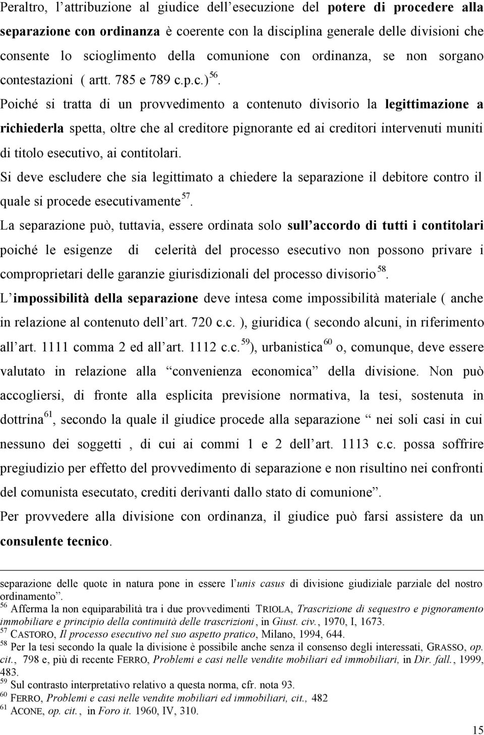 Poiché si tratta di un provvedimento a contenuto divisorio la legittimazione a richiederla spetta, oltre che al creditore pignorante ed ai creditori intervenuti muniti di titolo esecutivo, ai