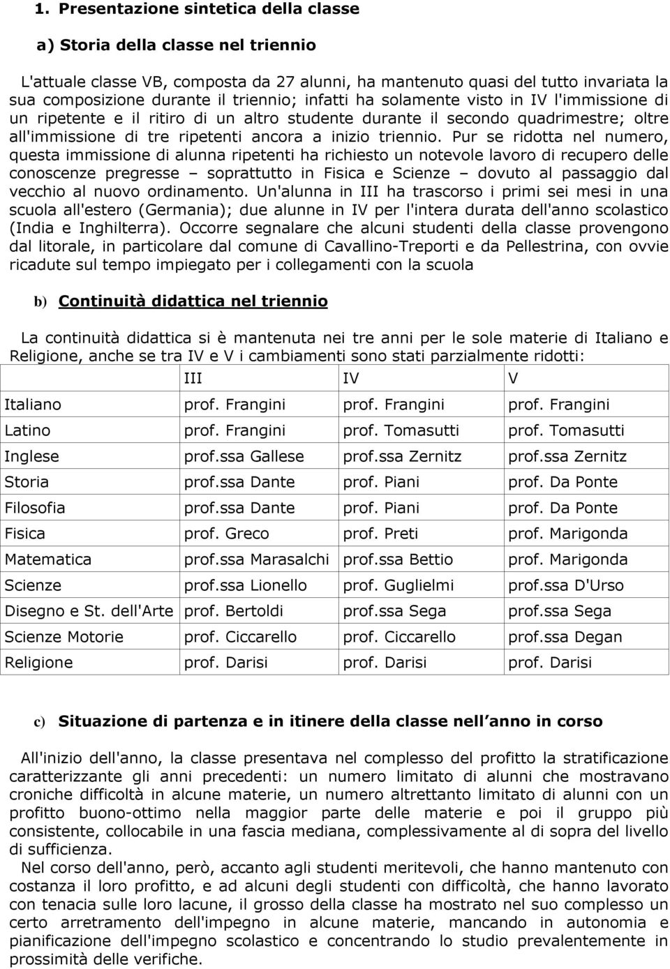 Pur se ridotta nel numero, questa immissione di alunna ripetenti ha richiesto un notevole lavoro di recupero delle conoscenze pregresse soprattutto in Fisica e Scienze dovuto al passaggio dal vecchio