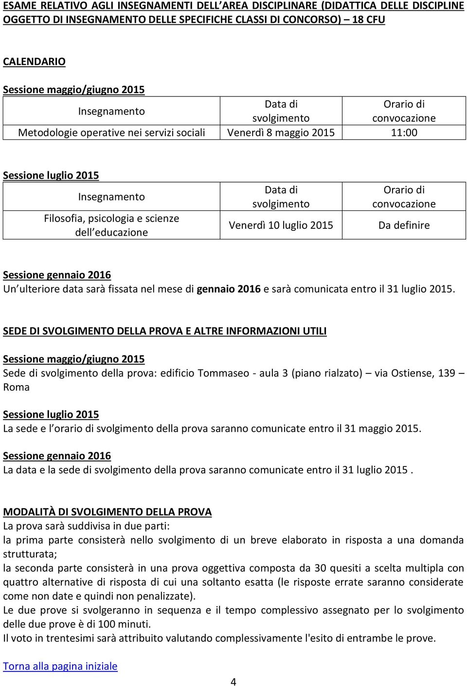 La sede e l orario di della prova saranno comunicate entro il 31 maggio 2015. La data e la sede di della prova saranno comunicate entro il 31 luglio 2015.