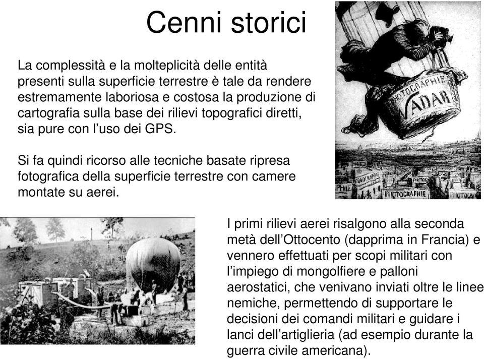 I primi rilievi aerei risalgono alla seconda metà dell Ottocento (dapprima in Francia) e vennero effettuati per scopi militari con l impiego di mongolfiere e palloni aerostatici, che