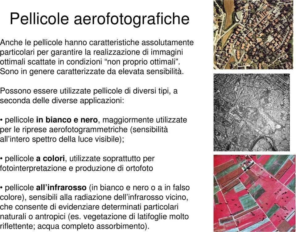 Possono essere utilizzate pellicole di diversi tipi, a seconda delle diverse applicazioni: pellicole in bianco e nero, maggiormente utilizzate per le riprese aerofotogrammetriche (sensibilità all