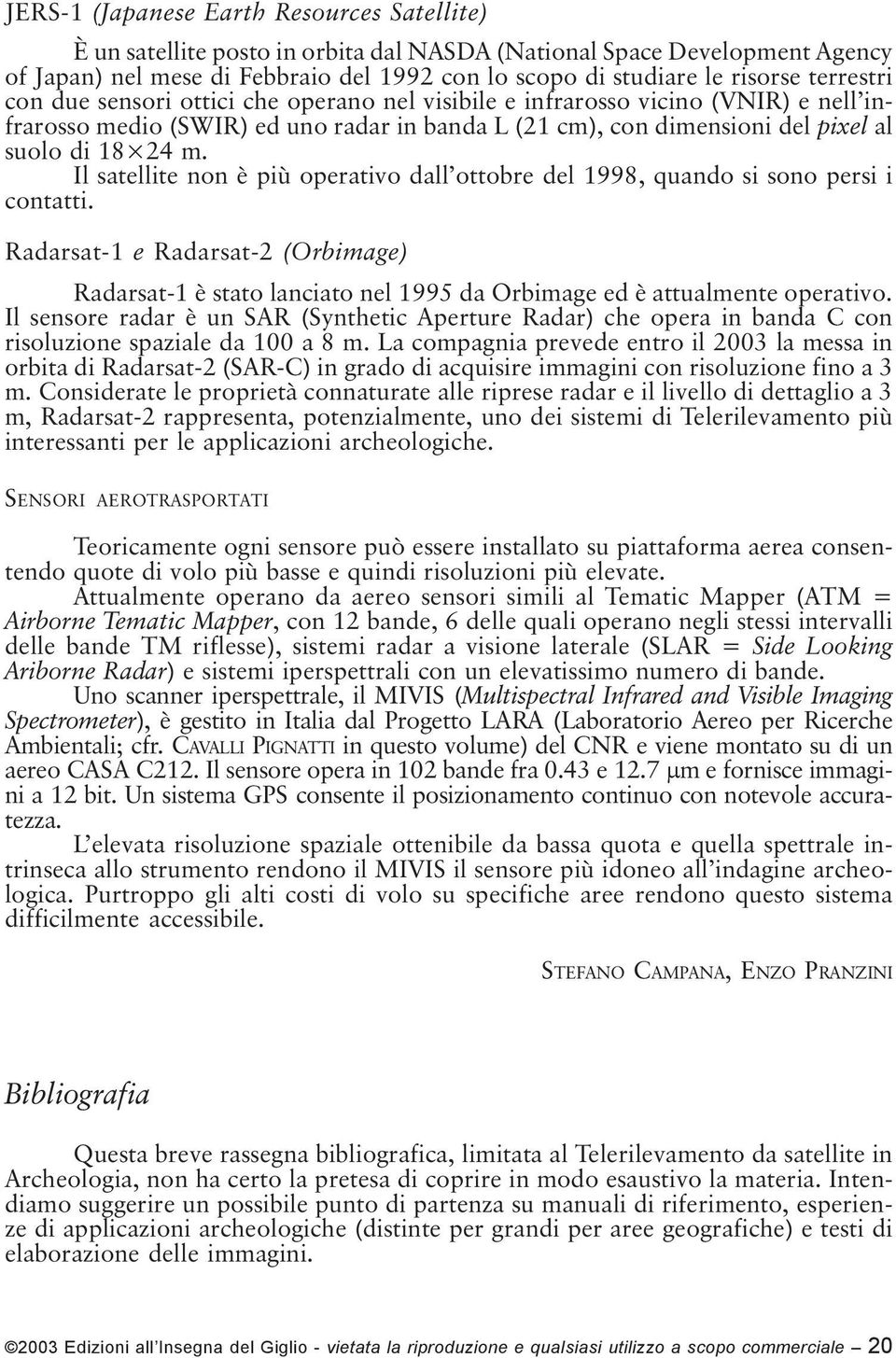 Il satellite non è più operativo dall ottobre del 1998, quando si sono persi i contatti. Radarsat-1 e Radarsat-2 (Orbimage) Radarsat-1 è stato lanciato nel 1995 da Orbimage ed è attualmente operativo.