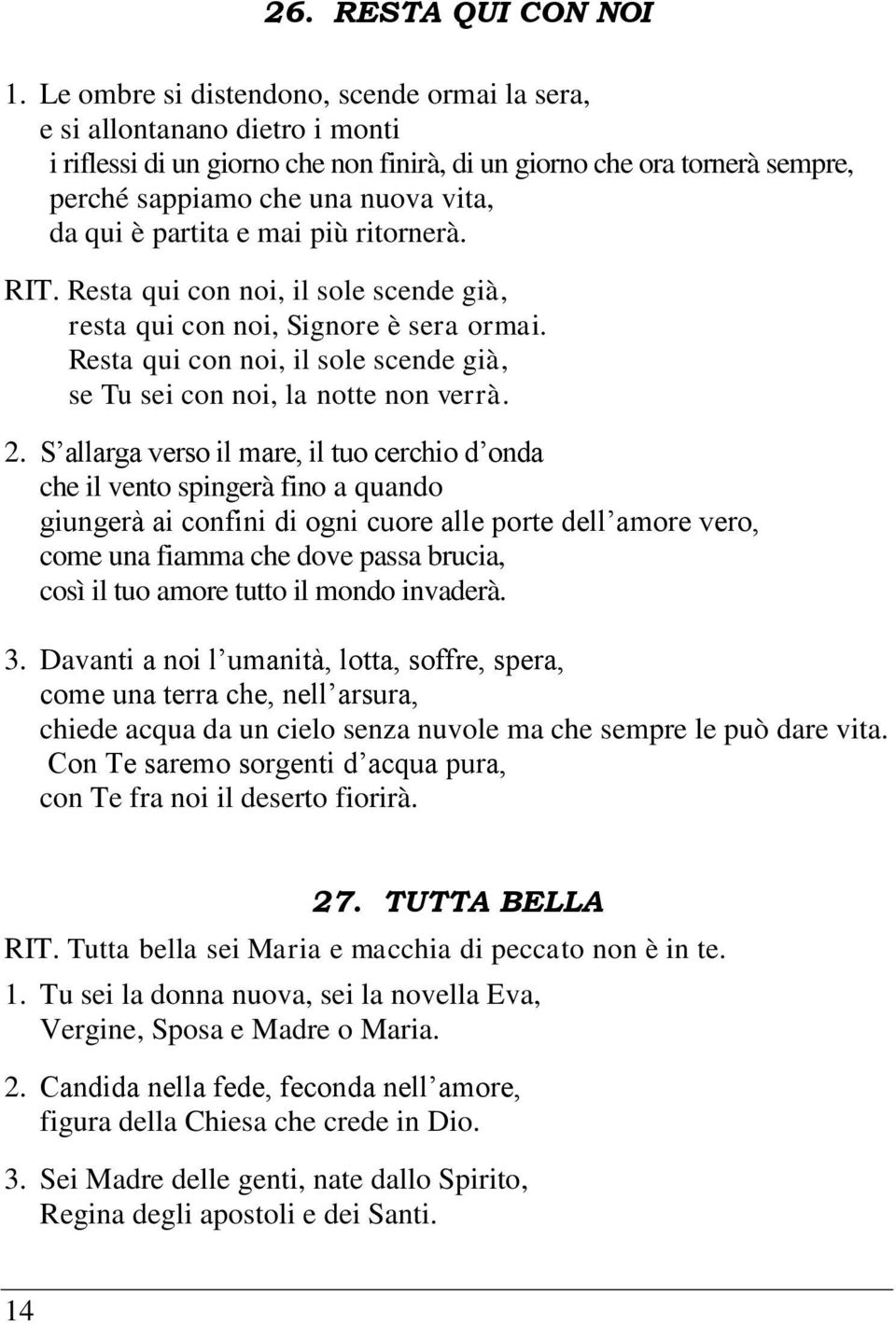 partita e mai più ritornerà. RIT. Resta qui con noi, il sole scende già, resta qui con noi, Signore è sera ormai. Resta qui con noi, il sole scende già, se Tu sei con noi, la notte non verrà. 2.