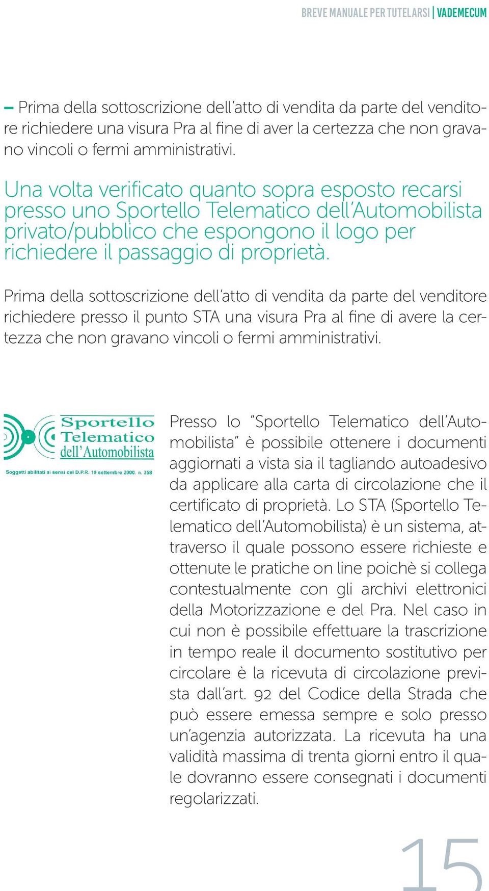 Prima della sottoscrizione dell atto di vendita da parte del venditore richiedere presso il punto STA una visura Pra al fine di avere la certezza che non gravano vincoli o fermi amministrativi.