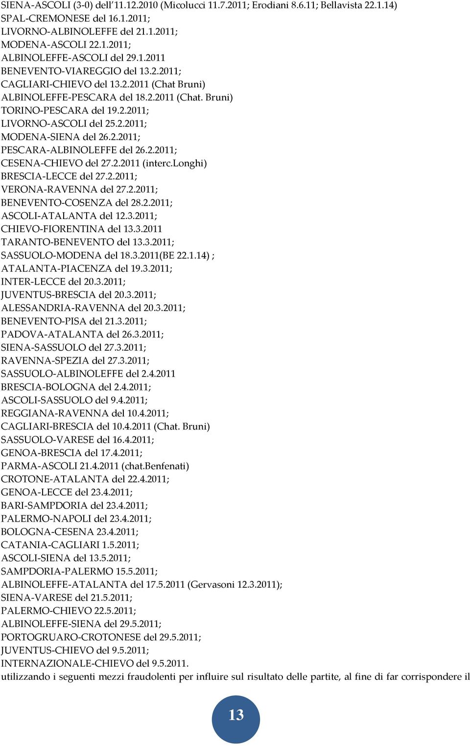 2.2011; PESCARA-ALBINOLEFFE del 26.2.2011; CESENA-CHIEVO del 27.2.2011 (interc.longhi) BRESCIA-LECCE del 27.2.2011; VERONA-RAVENNA del 27.2.2011; BENEVENTO-COSENZA del 28.2.2011; ASCOLI-ATALANTA del 12.