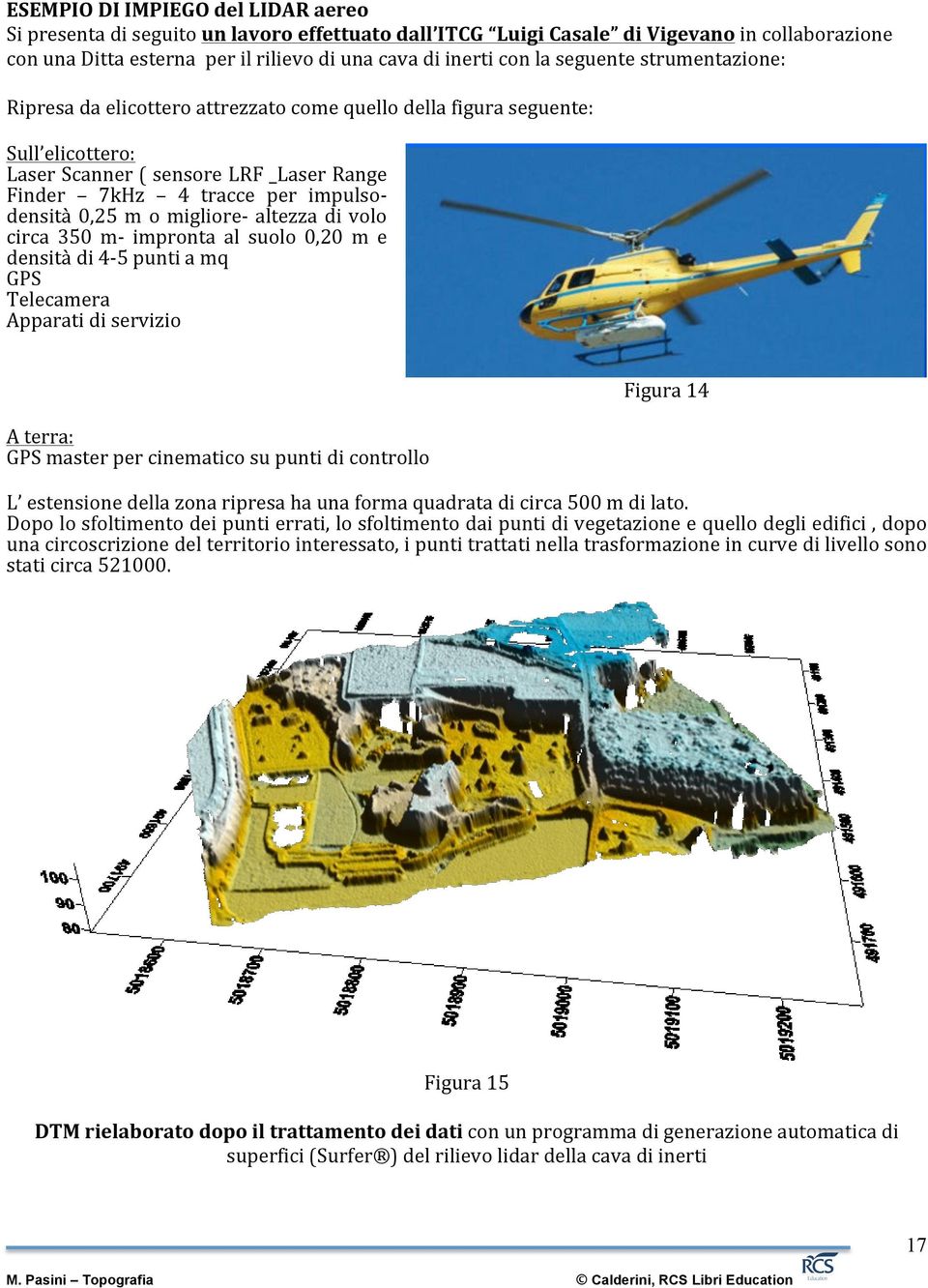 o migliore- altezza di volo circa 350 m- impronta al suolo 0,20 m e densità di 4-5 punti a mq GPS Telecamera Apparati di servizio A terra: GPS master per cinematico su punti di controllo Figura 14 L