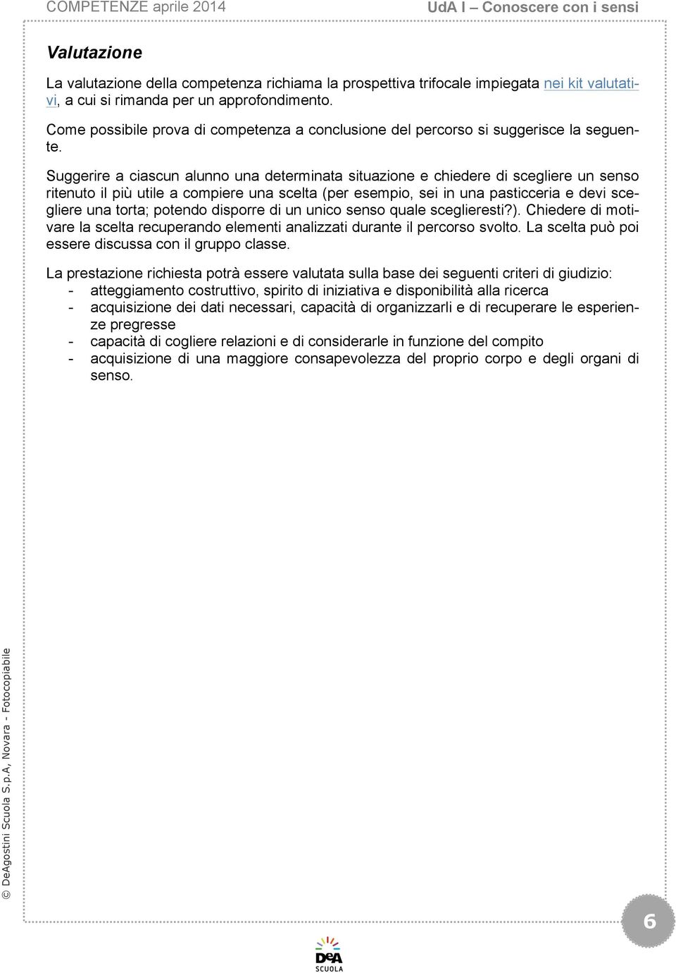 Suggerire a ciascun alunno una determinata situazione e chiedere di scegliere un senso ritenuto il più utile a compiere una scelta (per esempio, sei in una pasticceria e devi scegliere una torta;