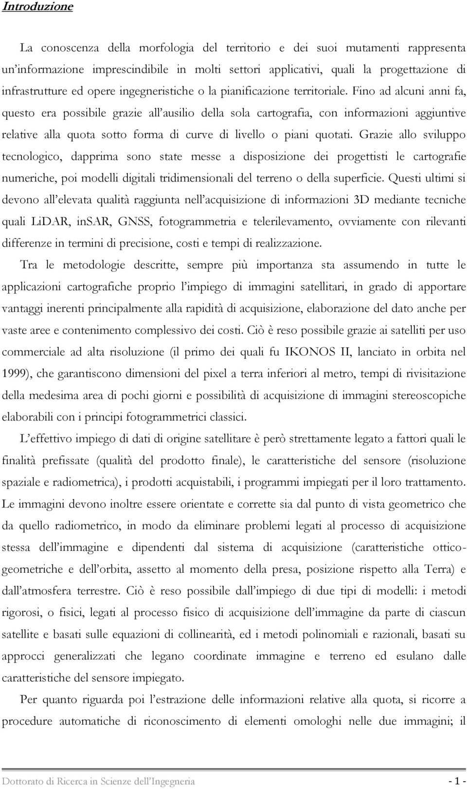 Fino ad alcuni anni fa, questo era possibile grazie all ausilio della sola cartografia, con informazioni aggiuntive relative alla quota sotto forma di curve di livello o piani quotati.