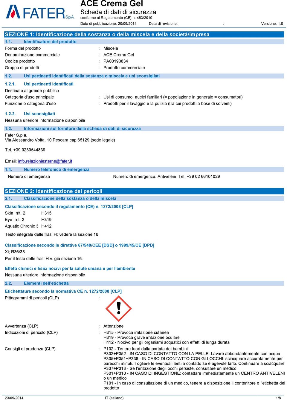 0 SEZIONE 1: Identificazione della sostanza o della miscela e della società/impresa 1.1. Identificatore del prodotto Forma del prodotto Denominazione commerciale Codice prodotto Gruppo di prodotti : Miscela : ACE Crema Gel : PA00193834 : Prodotto commerciale 1.