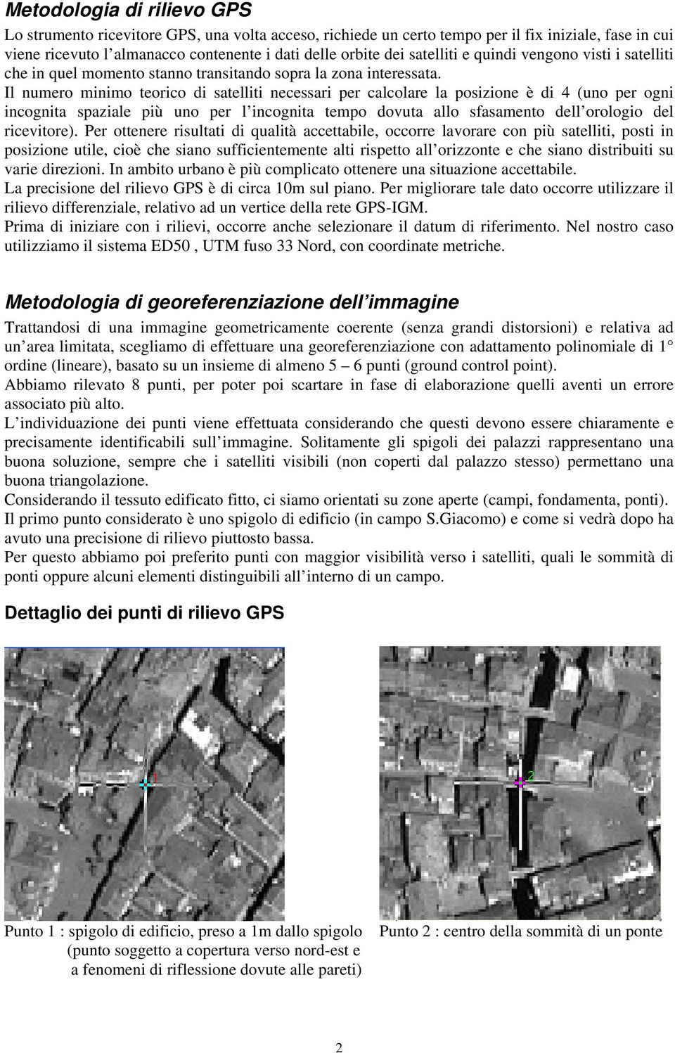 Il numero minimo teorico di satelliti necessari per calcolare la posizione è di 4 (uno per ogni incognita spaziale più uno per l incognita tempo dovuta allo sfasamento dell orologio del ricevitore).