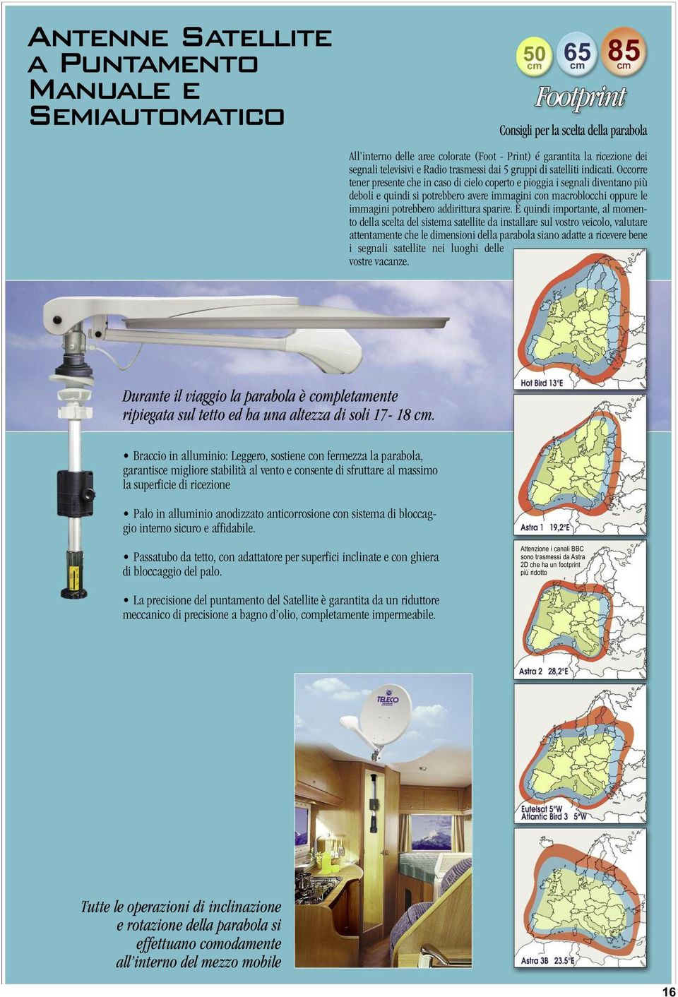 Occorre tener presente che in caso di cielo coperto e pioggia i segnali diventano più deboli e quindi si potrebbero avere immagini con macroblocchi oppure le immagini potrebbero addirittura sparire.