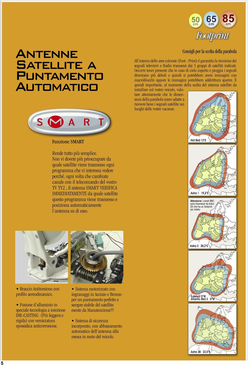 Occorre tener presente che in caso di cielo coperto e pioggia i segnali diventano più deboli e quindi si potrebbero avere immagini con macroblocchi oppure le immagini potrebbero addirittura sparire.