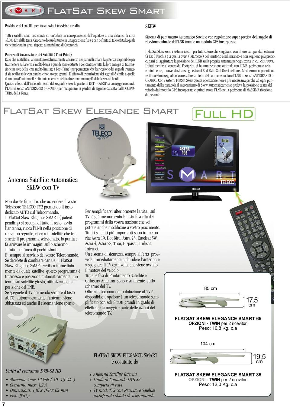 Potenza di trasmissione dei Satelliti ( Foot-Print ) Dato che i satelliti si alimentano esclusivamente attraverso dei pannelli solari, la potenza disponibile per trasmettere sulla terra é molto bassa