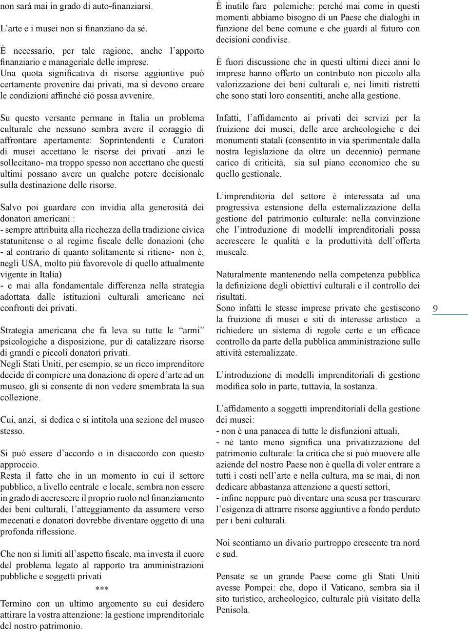 Su questo versante permane in Italia un problema culturale che nessuno sembra avere il coraggio di affrontare apertamente: Soprintendenti e Curatori di musei accettano le risorse dei privati anzi le