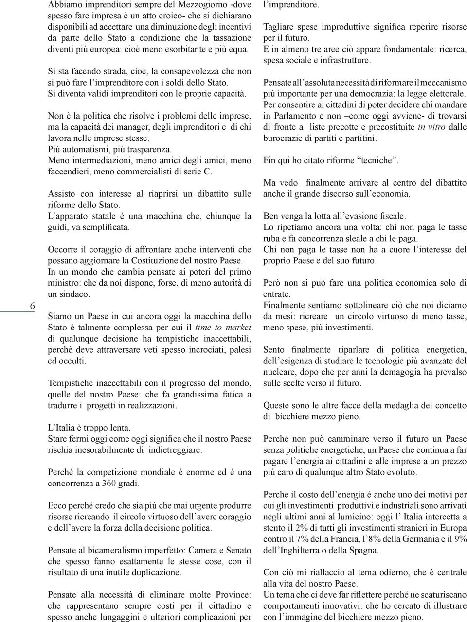 Si diventa validi imprenditori con le proprie capacità. Non è la politica che risolve i problemi delle imprese, ma la capacità dei manager, degli imprenditori e di chi lavora nelle imprese stesse.