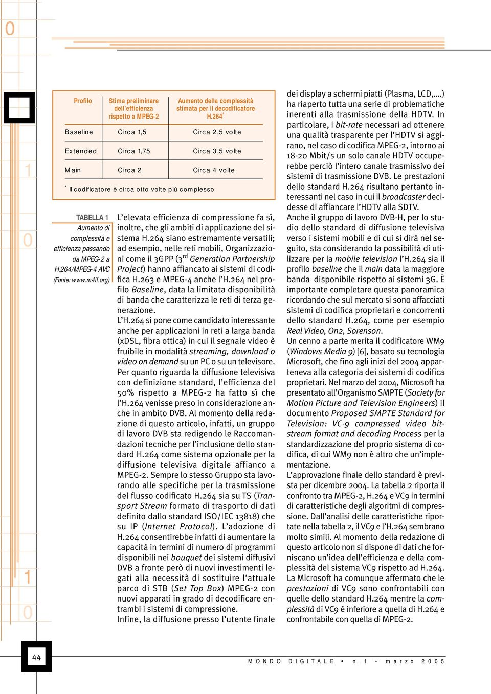 passando da MPEG-2 a H.264/MPEG-4 AVC (Fonte: www.m4if.org) L elevata efficienza di compressione fa sì, inoltre, che gli ambiti di applicazione del sistema H.