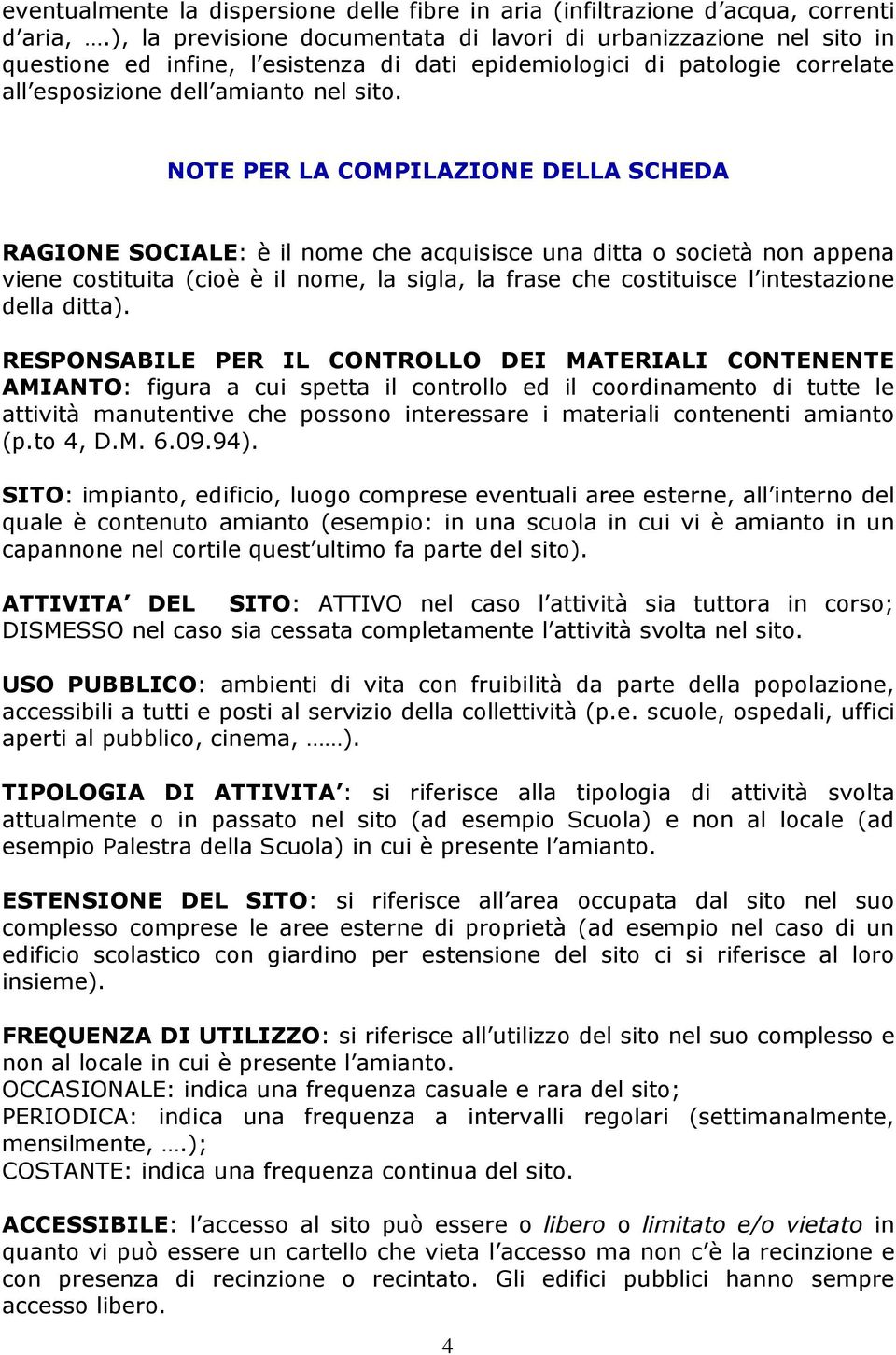 NOTE PER LA COMPILAZIONE DELLA SCHEDA RAGIONE SOCIALE: è il nome che acquisisce una ditta o società non appena viene costituita (cioè è il nome, la sigla, la frase che costituisce l intestazione