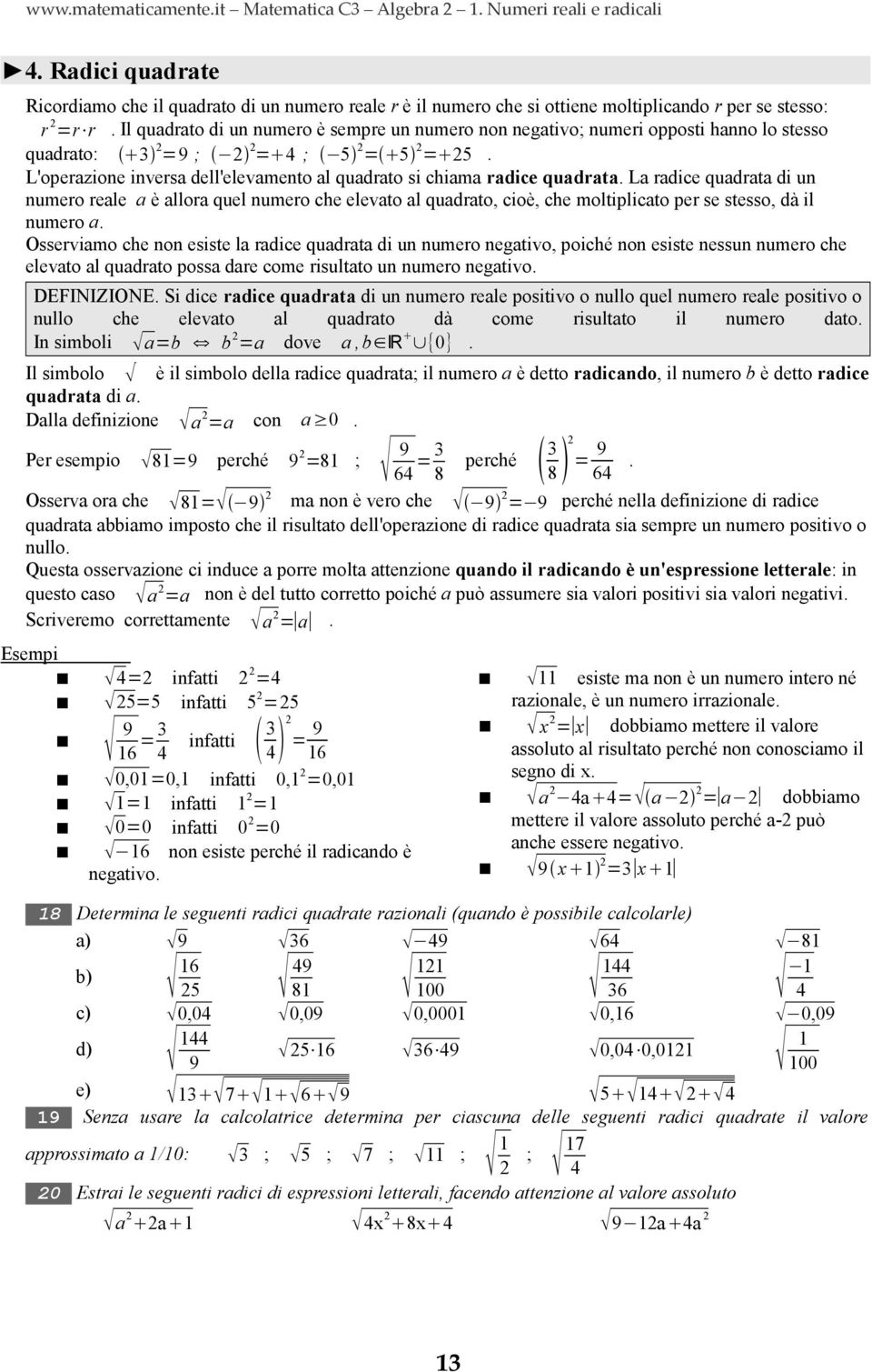 La radice quadrata di un numero reale a è allora quel numero che elevato al quadrato, cioè, che moltiplicato per se stesso, dà il numero a.