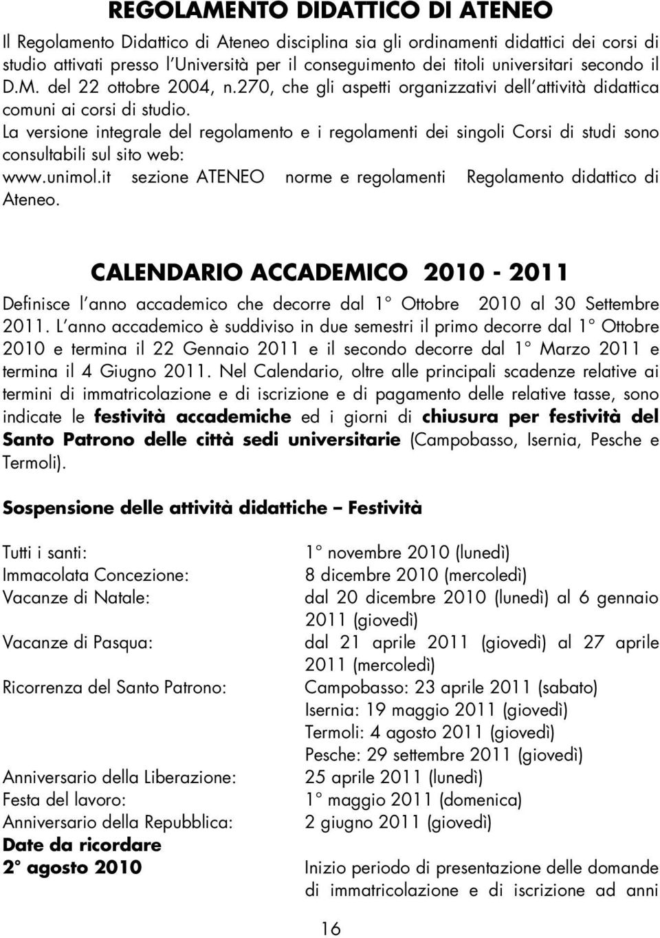 La versione integrale del regolamento e i regolamenti dei singoli Corsi di studi sono consultabili sul sito web: www.unimol.it sezione ATENEO norme e regolamenti Regolamento didattico di Ateneo.