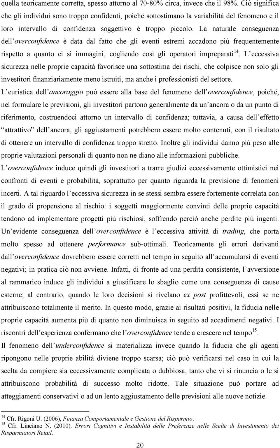 La naturale conseguenza dell overconfidence è data dal fatto che gli eventi estremi accadono più frequentemente rispetto a quanto ci si immagini, cogliendo così gli operatori impreparati 14.