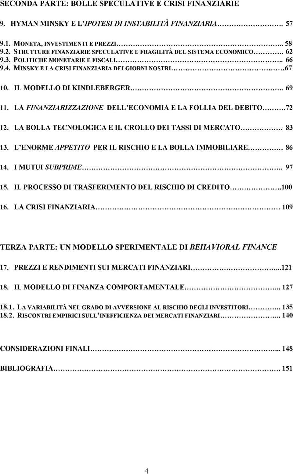 . 69 11. LA FINANZIARIZZAZIONE DELL ECONOMIA E LA FOLLIA DEL DEBITO. 72 12. LA BOLLA TECNOLOGICA E IL CROLLO DEI TASSI DI MERCATO 83 13. L ENORME APPETITO PER IL RISCHIO E LA BOLLA IMMOBILIARE 86 14.