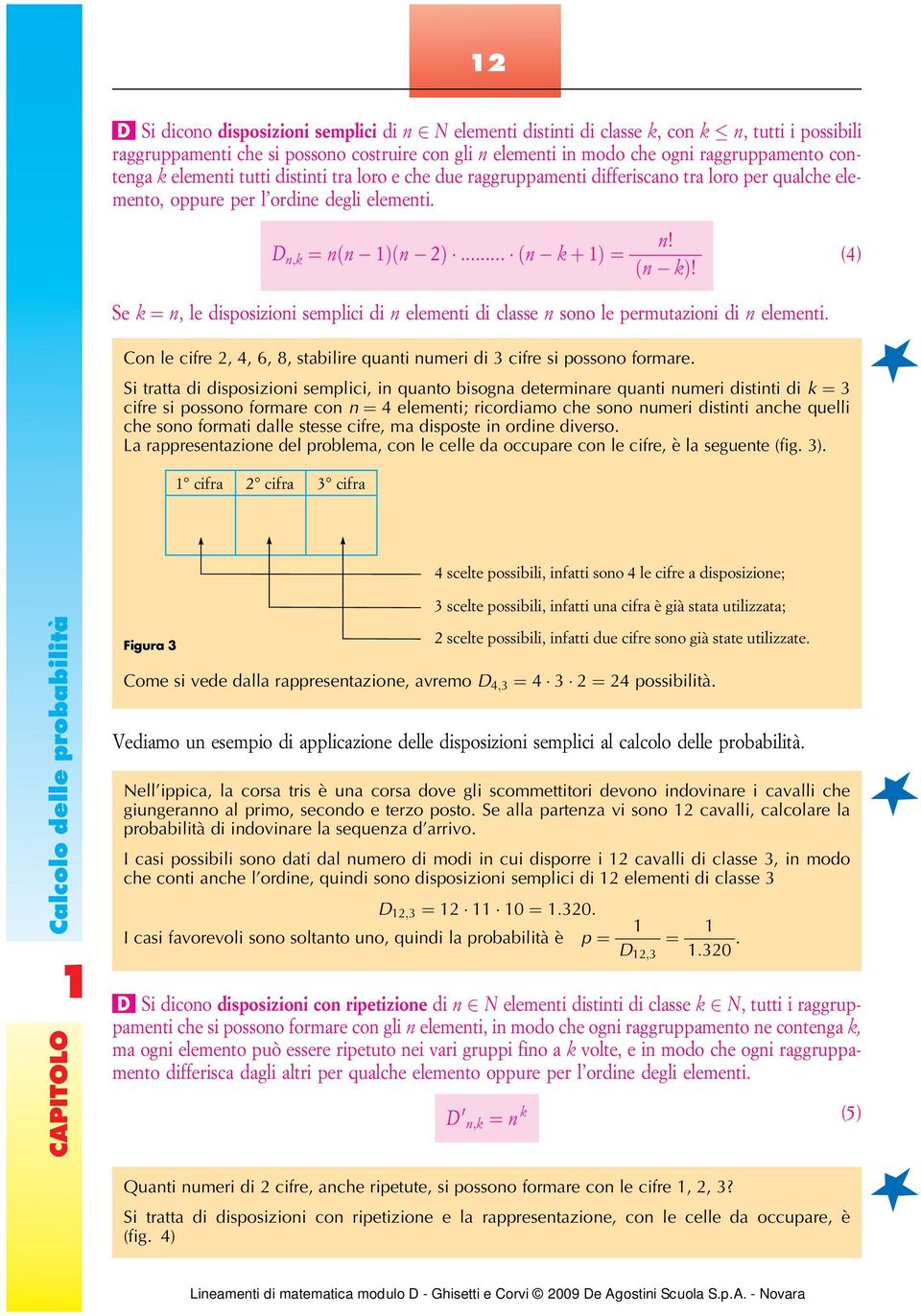 (4) Se k ¼ n, le disposizioni semplici di n elementi di classe n sono le permutazioni di n elementi. Con le cifre 2, 4, 6, 8, stabilire quanti numeri di 3 cifre si possono formare.