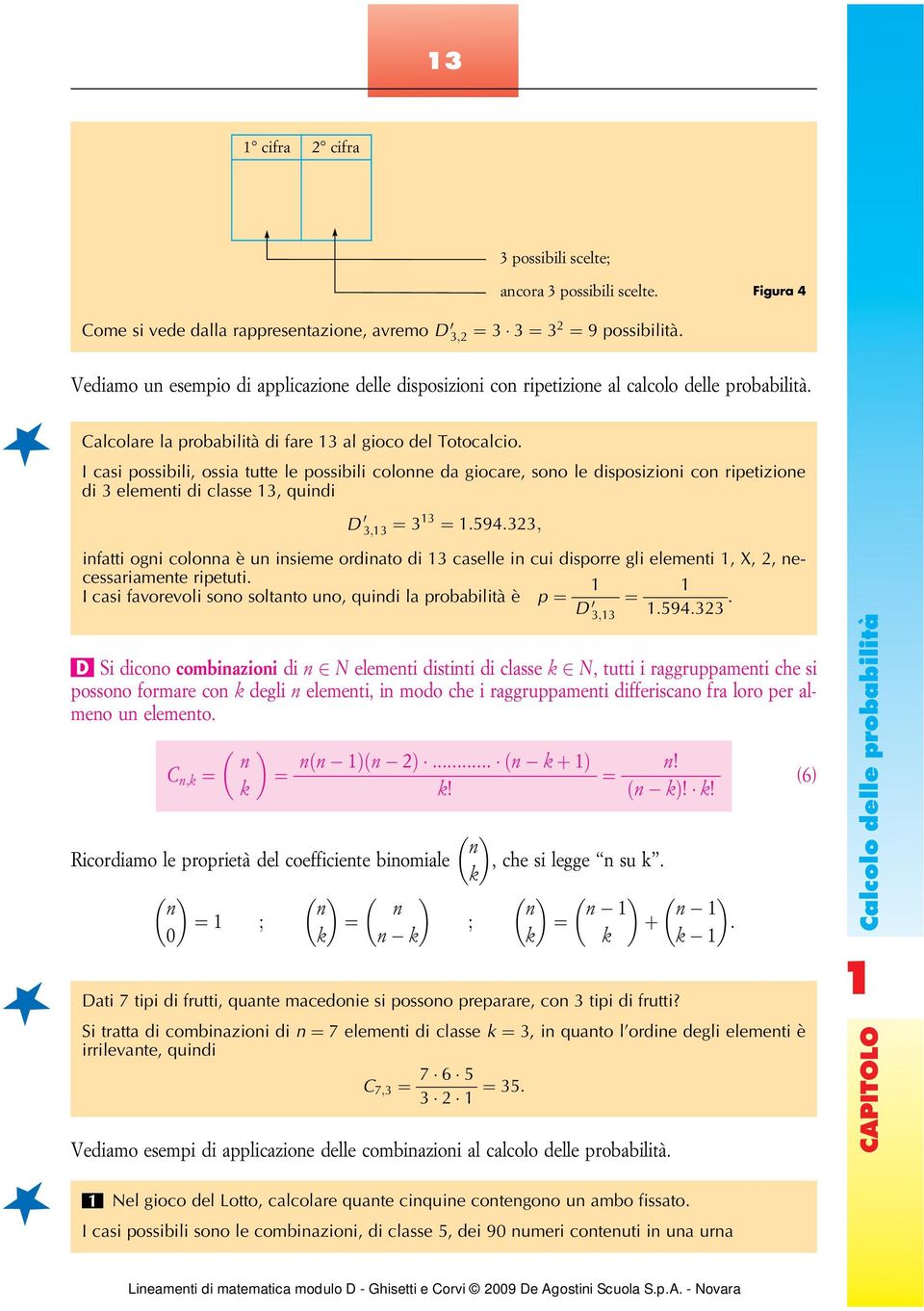 I casi possibili, ossia tutte le possibili colonne da giocare, sono le disposizioni con ripetizione di 3 elementi di classe 3, quindi D 0 3;3 ¼ 33 ¼ :594:323; infatti ogni colonna è un insieme