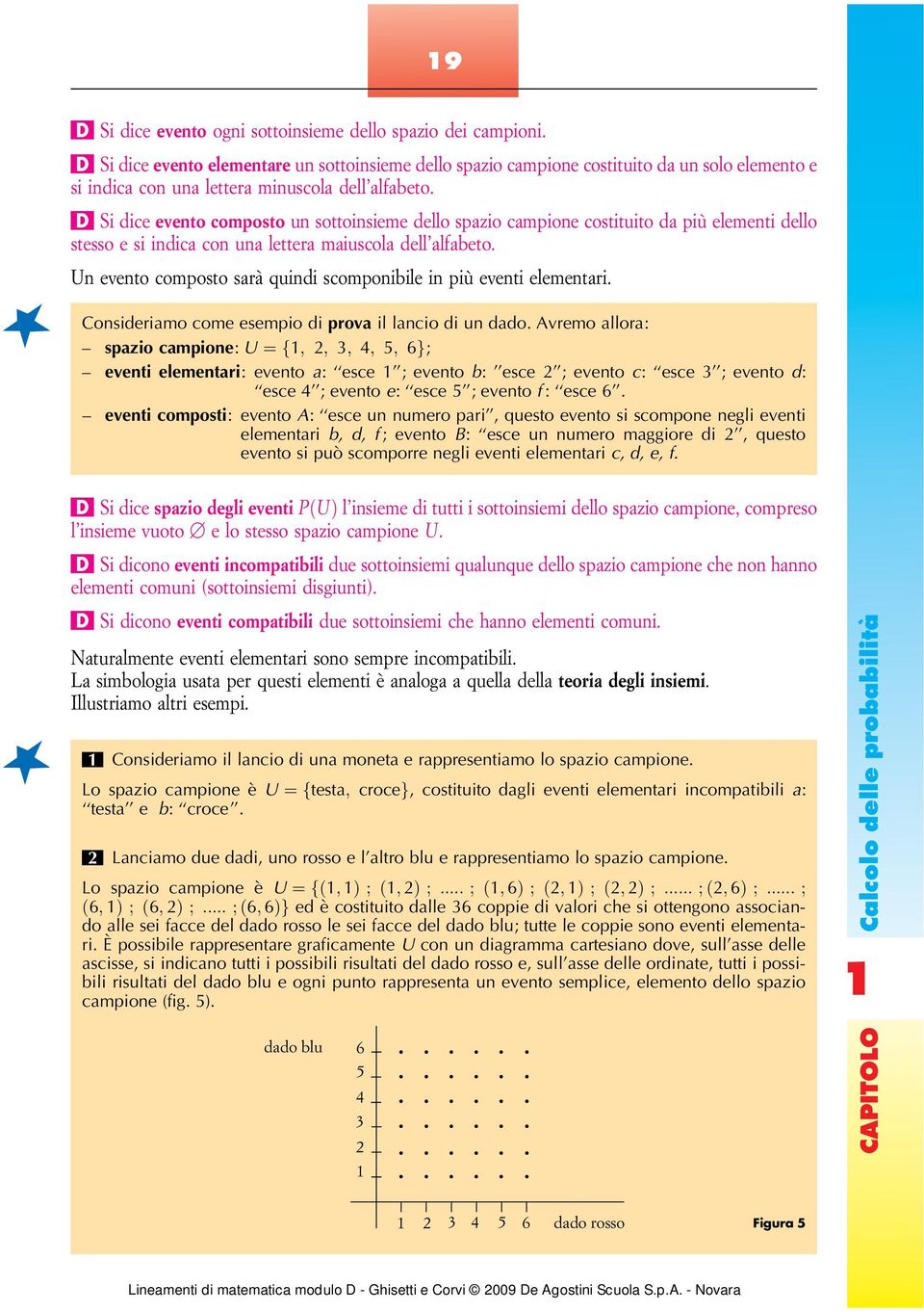 D Si dice evento composto un sottoinsieme dello spazio campione costituito da più elementi dello stesso e si indica con una lettera maiuscola dell alfabeto.