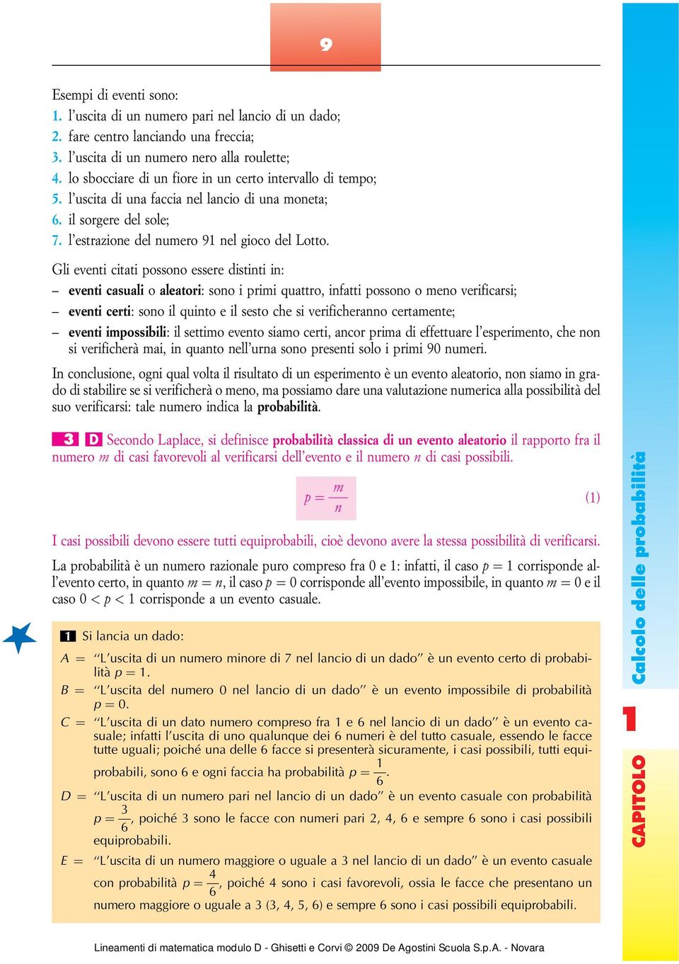 Gli eventi citati possono essere distinti in: eventi casuali o aleatori: sono i primi quattro, infatti possono o meno verificarsi; eventi certi: sono il quinto e il sesto che si verificheranno