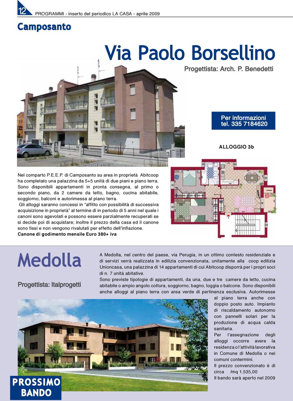 Gli alloggi saranno concessi in affitto con possibilità di successiva acquisizione in proprietà al termine di in periodo di 5 anni nel quale i canoni sono agevolati e possono essere parzialmente