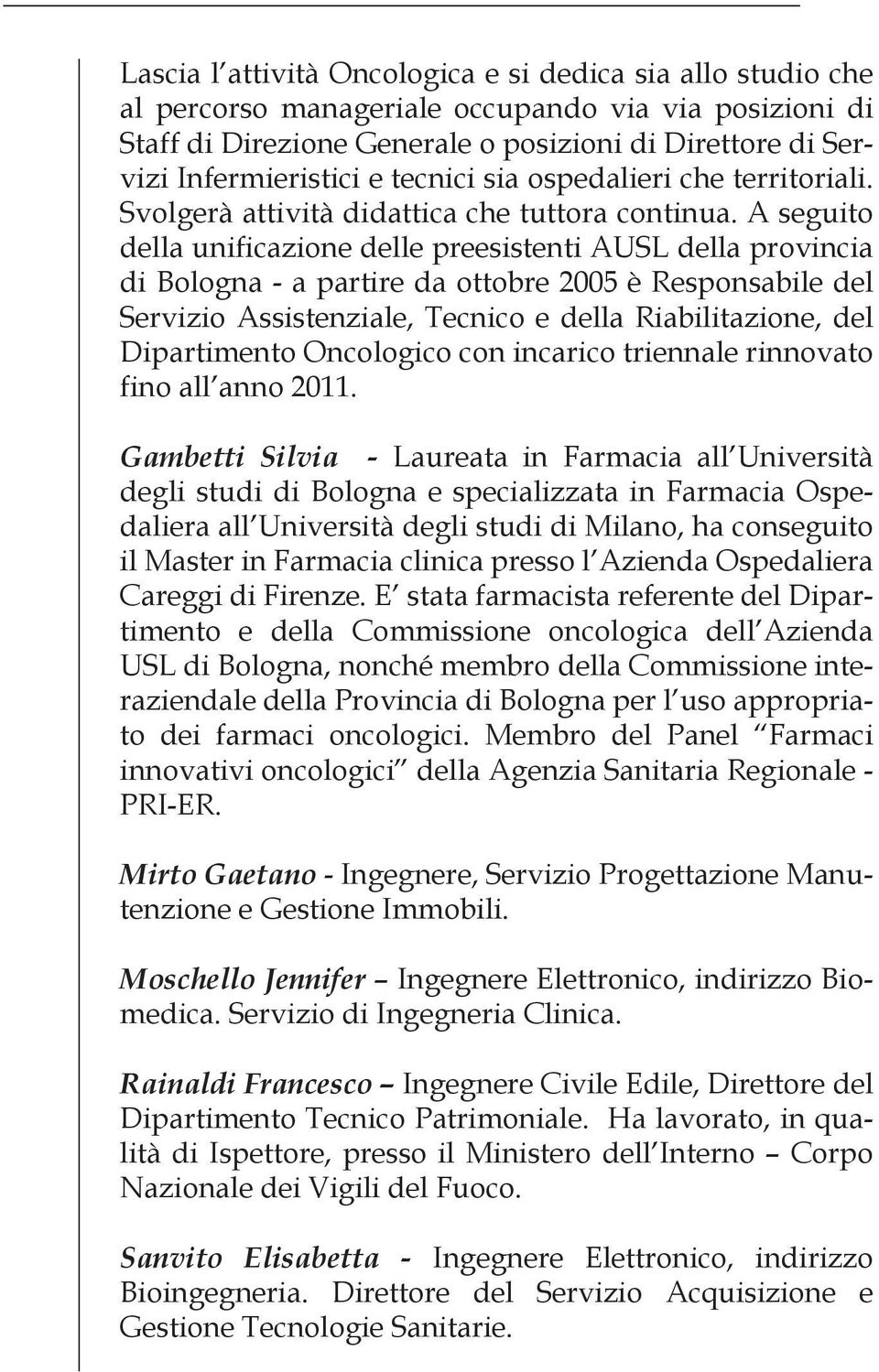 A seguito della unificazione delle preesistenti AUSL della provincia di Bologna - a partire da ottobre 2005 è Responsabile del Servizio Assistenziale, Tecnico e della Riabilitazione, del Dipartimento