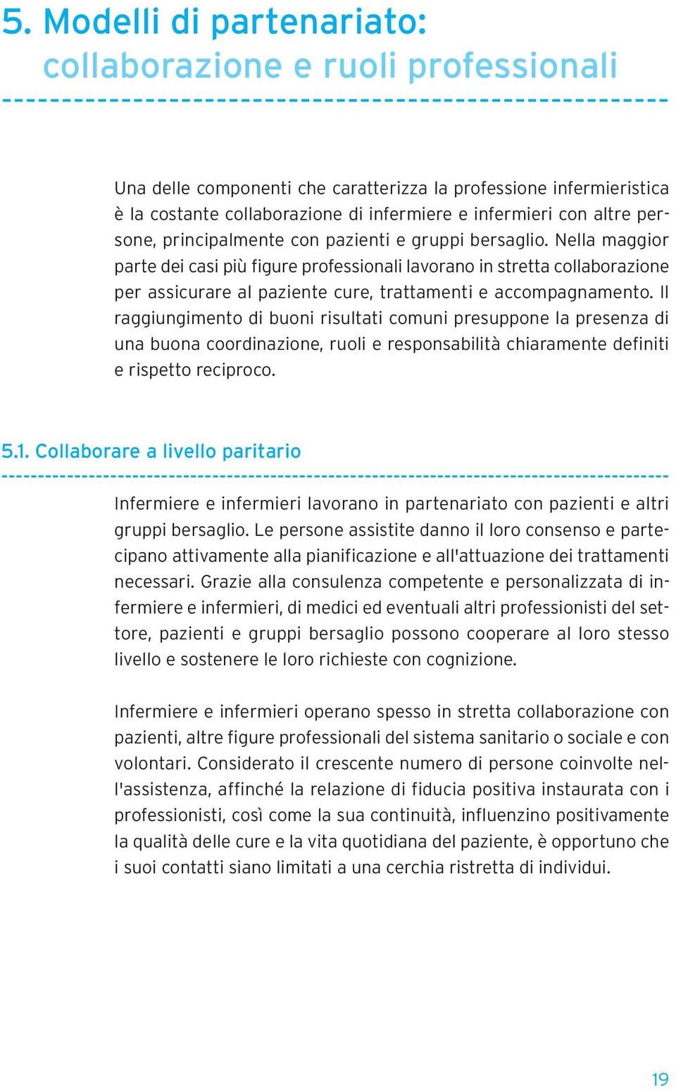 Nella maggior parte dei casi più figure professionali lavorano in stretta collaborazione per assicurare al paziente cure, trattamenti e accompagnamento.