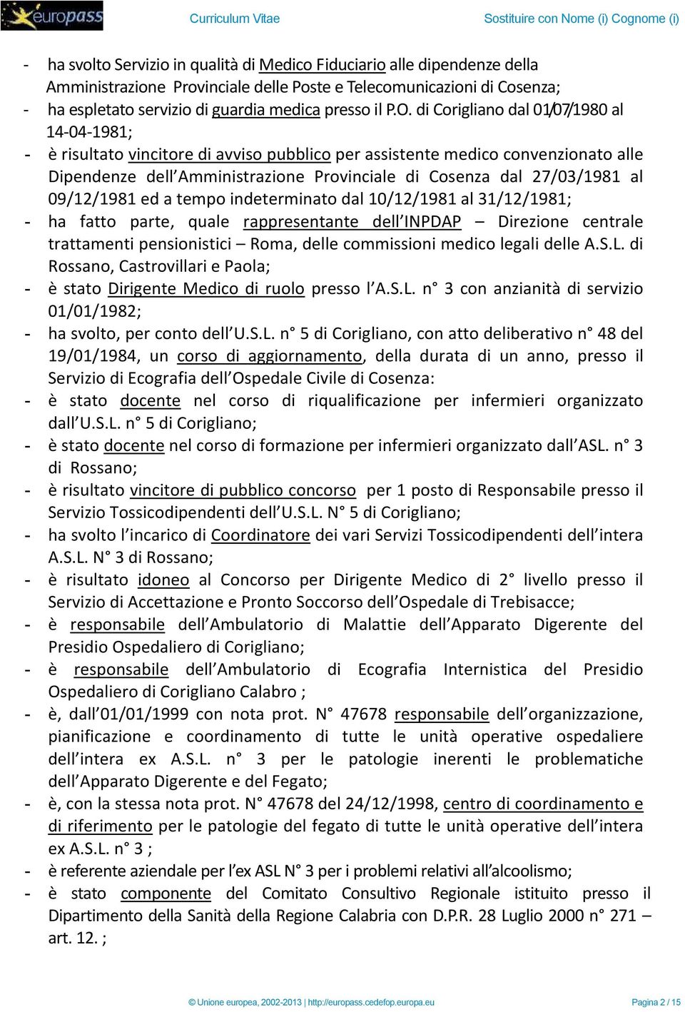 27/03/1981 al 09/12/1981 ed a tempo indeterminato dal 10/12/1981 al 31/12/1981; - ha fatto parte, quale rappresentante dell INPDAP Direzione centrale trattamenti pensionistici Roma, delle commissioni