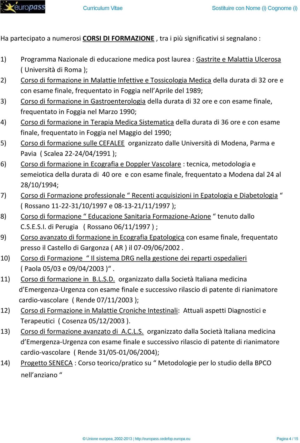 della durata di 32 ore e con esame finale, frequentato in Foggia nel Marzo 1990; 4) Corso di formazione in Terapia Medica Sistematica della durata di 36 ore e con esame finale, frequentato in Foggia