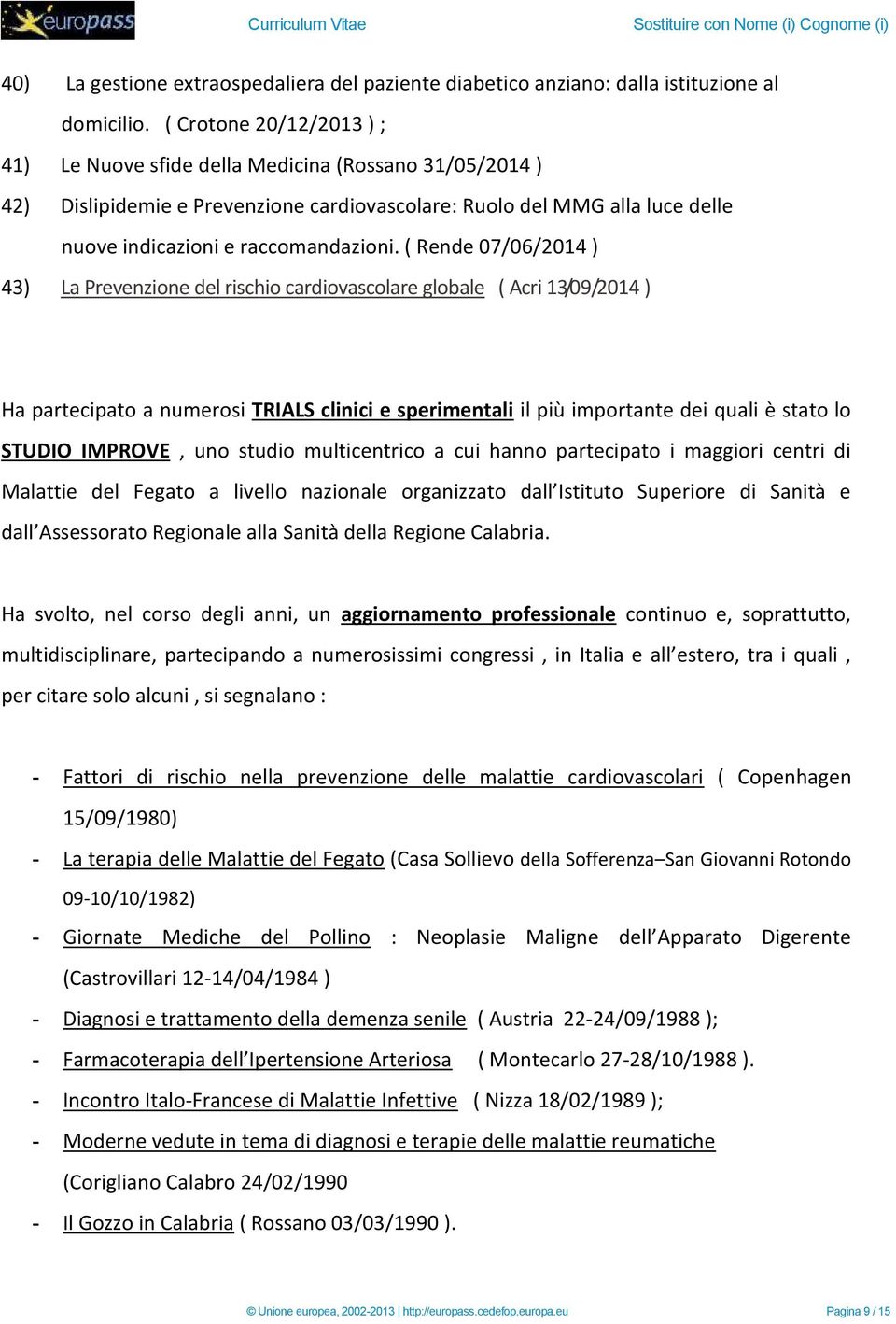 ( Rende 07/06/2014 ) 43) La Prevenzione del rischio cardiovascolare globale ( Acri 13/09/2014 ) Ha partecipato a numerosi TRIALS clinici e sperimentali il più importante dei quali è stato lo STUDIO