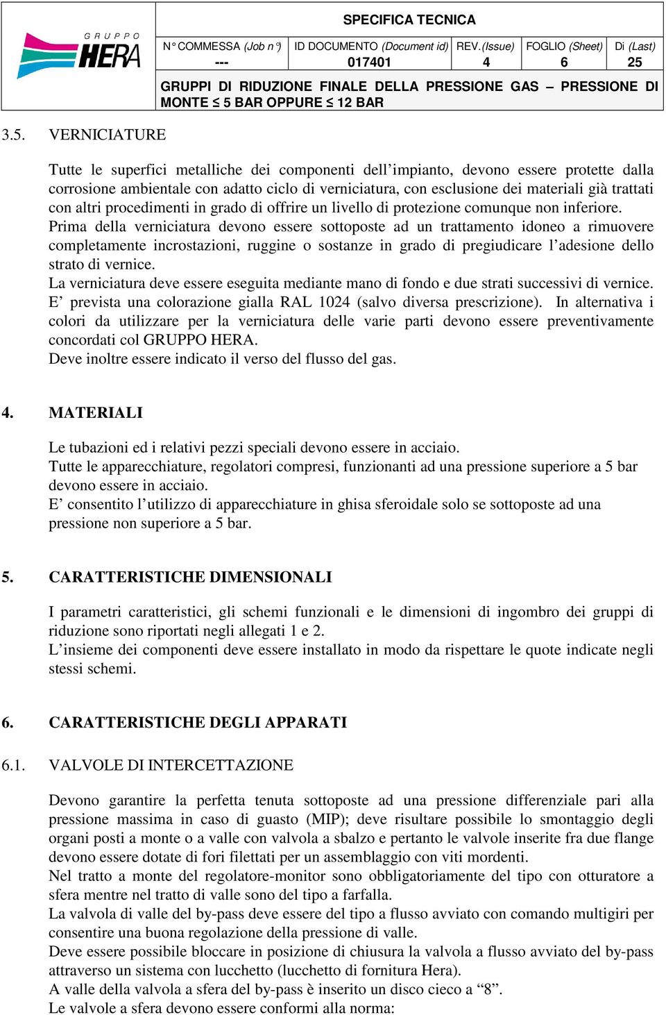 Prima della verniciatura devono essere sottoposte ad un trattamento idoneo a rimuovere completamente incrostazioni, ruggine o sostanze in grado di pregiudicare l adesione dello strato di vernice.