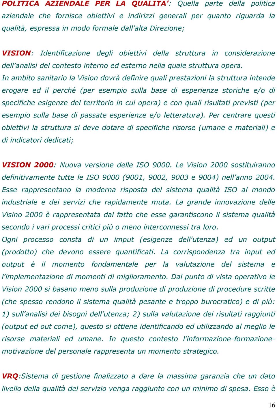 In ambito sanitario la Vision dovrà definire quali prestazioni la struttura intende erogare ed il perché (per esempio sulla base di esperienze storiche e/o di specifiche esigenze del territorio in