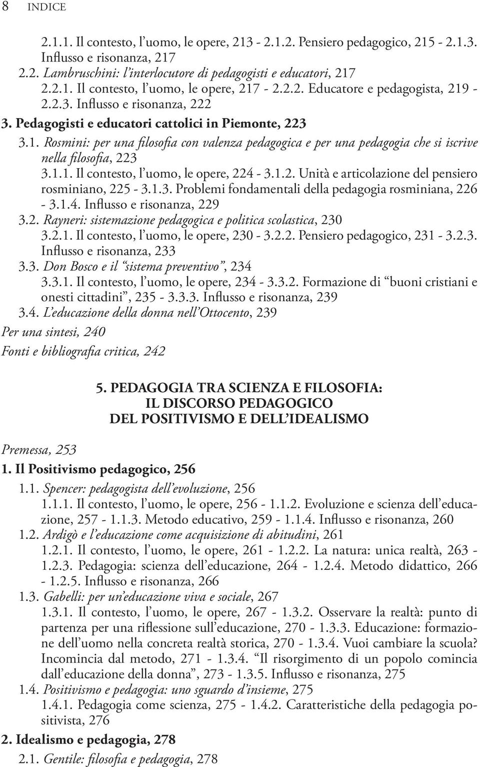 1.1. Il contesto, l uomo, le opere, 224-3.1.2. Unità e articolazione del pensiero rosminiano, 225-3.1.3. Problemi fondamentali della pedagogia rosminiana, 226-3.1.4. Influsso e risonanza, 229 3.2. Rayneri: sistemazione pedagogica e politica scolastica, 230 3.