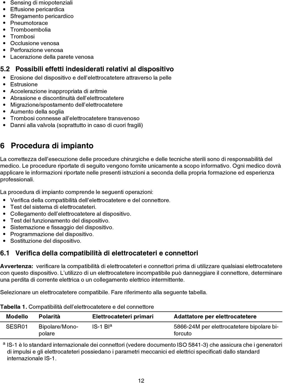 discontinuità dell elettrocatetere Migrazione/spostamento dell elettrocatetere Aumento della soglia Trombosi connesse all elettrocatetere transvenoso Danni alla valvola (soprattutto in caso di cuori