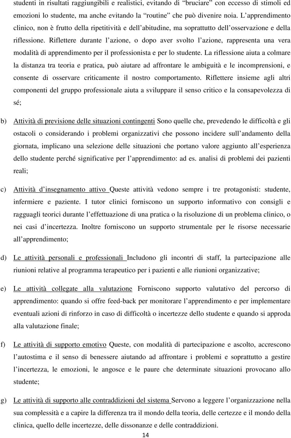 Riflettere durante l azione, o dopo aver svolto l azione, rappresenta una vera modalità di apprendimento per il professionista e per lo studente.