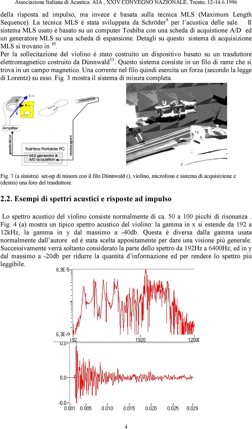 Per la sollecitazione del violino è stato costruito un dispositivo basato su un trasduttore elettromagnetico costruito da Dünnwald 11.