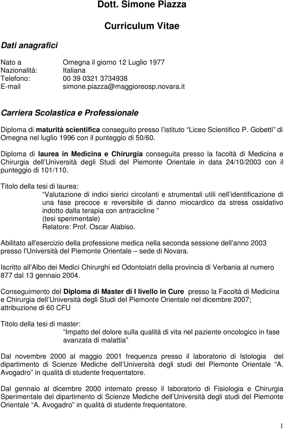 Diploma di laurea in Medicina e Chirurgia conseguita presso la facoltà di Medicina e Chirurgia dell Università degli Studi del Piemonte Orientale in data 24/10/2003 con il punteggio di 101/110.