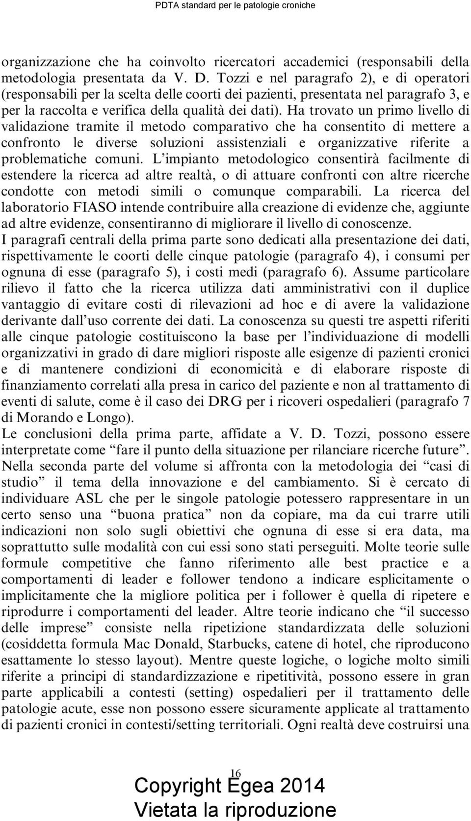 Ha trovato un primo livello di validazione tramite il metodo comparativo che ha consentito di mettere a confronto le diverse soluzioni assistenziali e organizzative riferite a problematiche comuni.